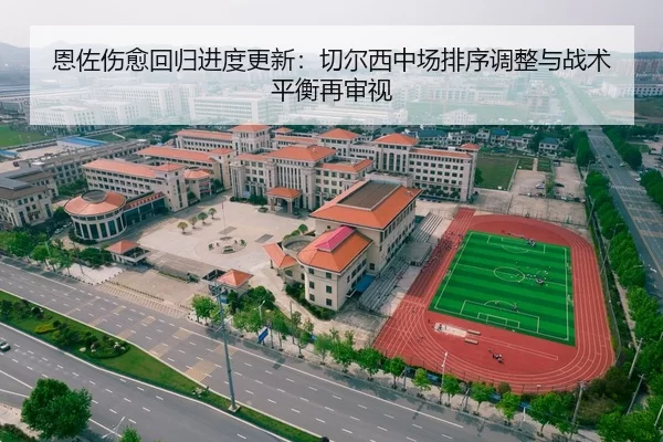 恩佐伤愈回归进度更新：切尔西中场排序调整与战术平衡再审视